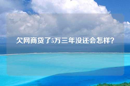 欠网商贷了5万三年没还会怎样？