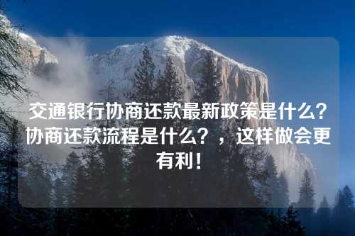 交通银行协商还款最新政策是什么？协商还款流程是什么？，这样做会更有利！