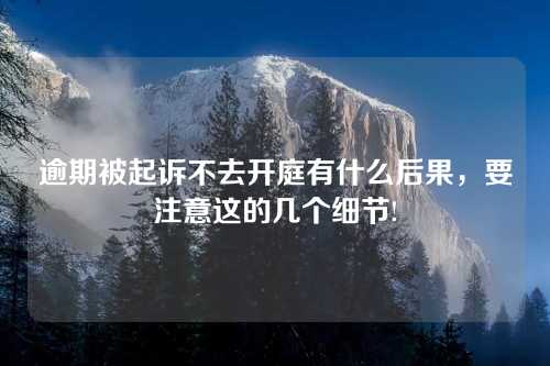 逾期被起诉不去开庭有什么后果，要注意这的几个细节!