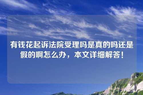 有钱花起诉法院受理吗是真的吗还是假的啊怎么办，本文详细解答！