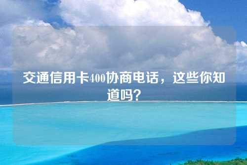 交通信用卡400协商电话，这些你知道吗？