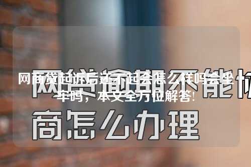 网商贷起诉后还不起会怎么样吗会坐牢吗，本文全方位解答!