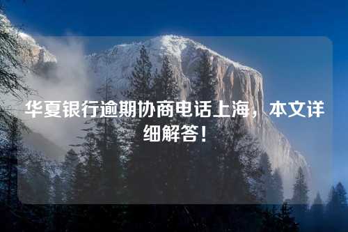 华夏银行逾期协商电话上海，本文详细解答！