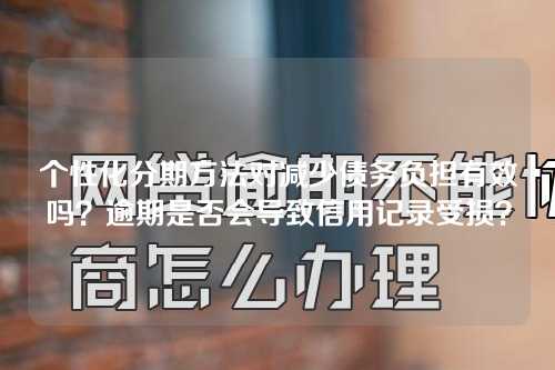 个性化分期方法对减少债务负担有效吗？逾期是否会导致信用记录受损？