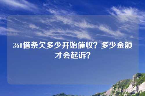 360借条欠多少开始催收？多少金额才会起诉？